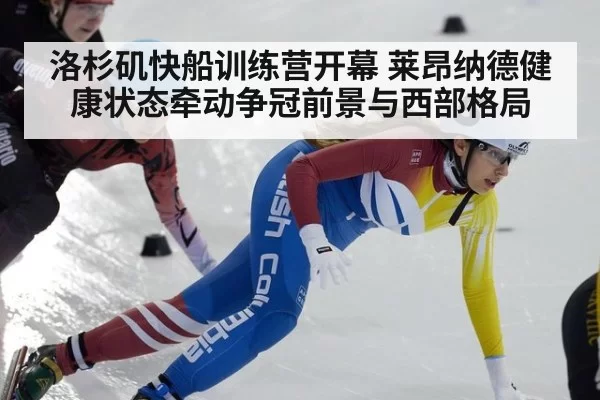 洛杉矶快船训练营开幕 莱昂纳德健康状态牵动争冠前景与西部格局